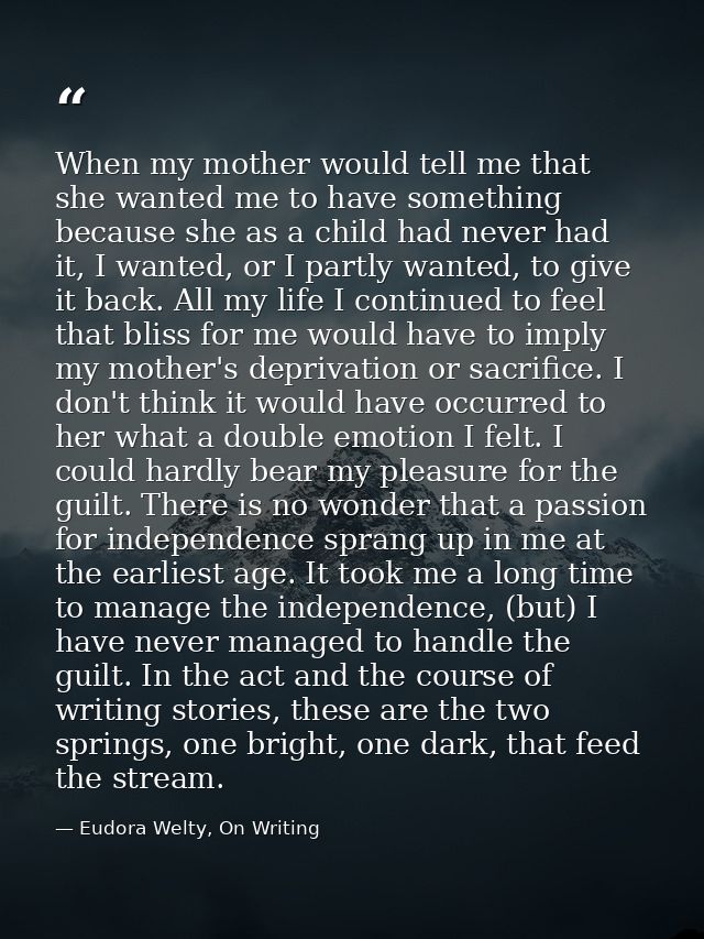 When my mother would tell me that she wanted me to have something because she as a child had never had it, I wanted, or  — Eudora Welty, On Writing