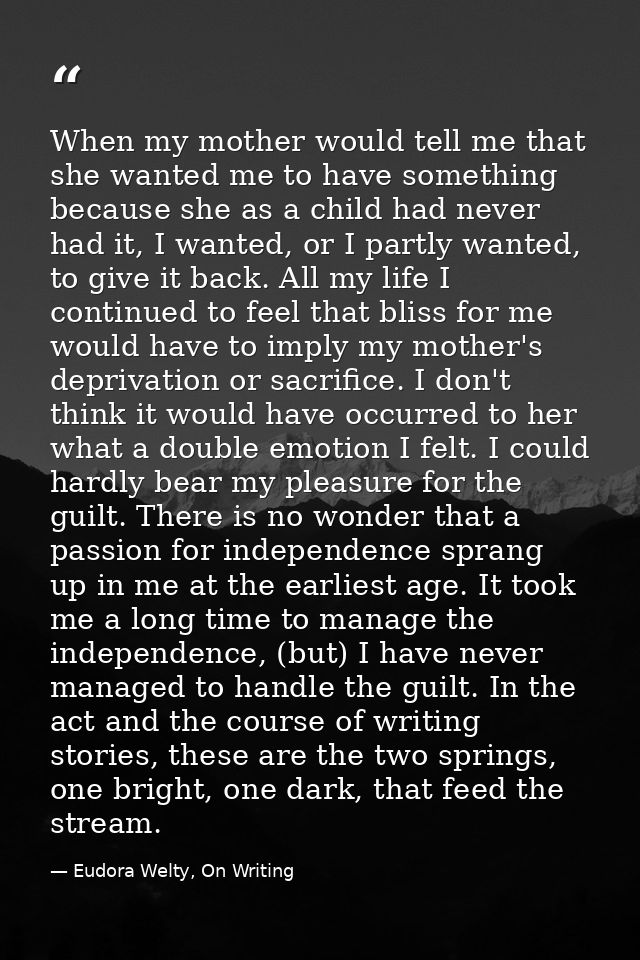 When my mother would tell me that she wanted me to have something because she as a child had never had it, I wanted, or  — Eudora Welty, On Writing