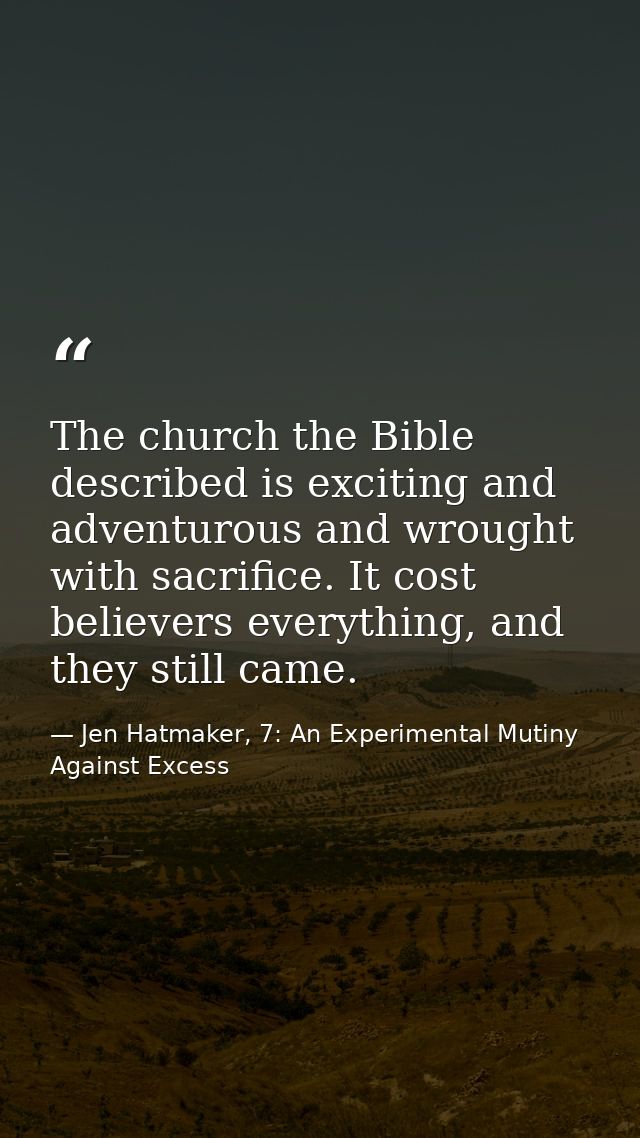The church the Bible described is exciting and adventurous and wrought with sacrifice. It cost believers everything, and — Jen Hatmaker, 7: An Experimental Mutiny Against Excess