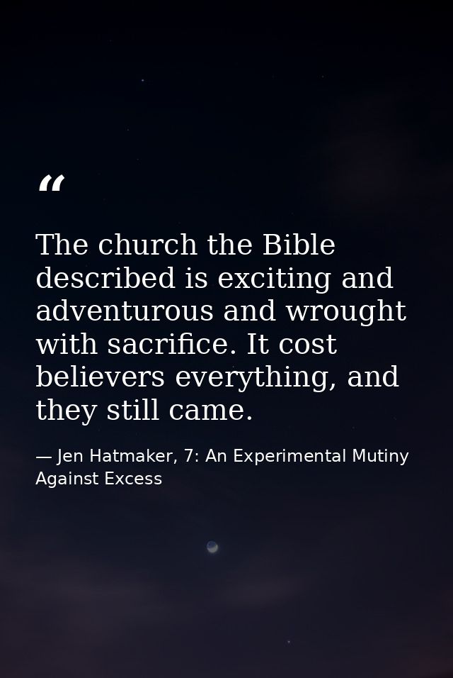 The church the Bible described is exciting and adventurous and wrought with sacrifice. It cost believers everything, and — Jen Hatmaker, 7: An Experimental Mutiny Against Excess
