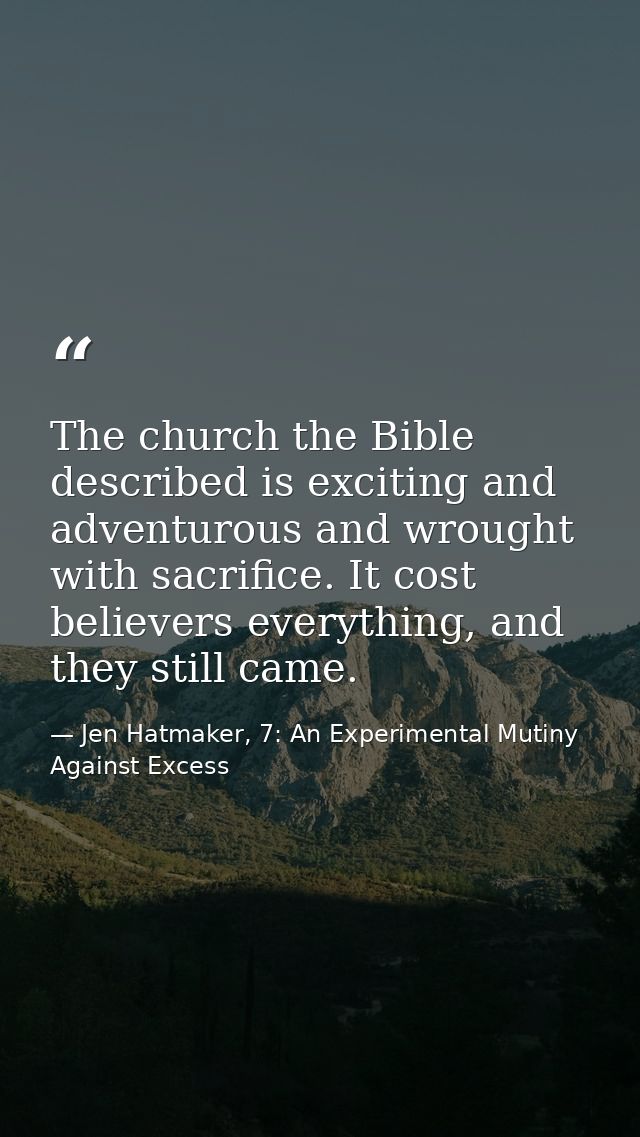The church the Bible described is exciting and adventurous and wrought with sacrifice. It cost believers everything, and — Jen Hatmaker, 7: An Experimental Mutiny Against Excess