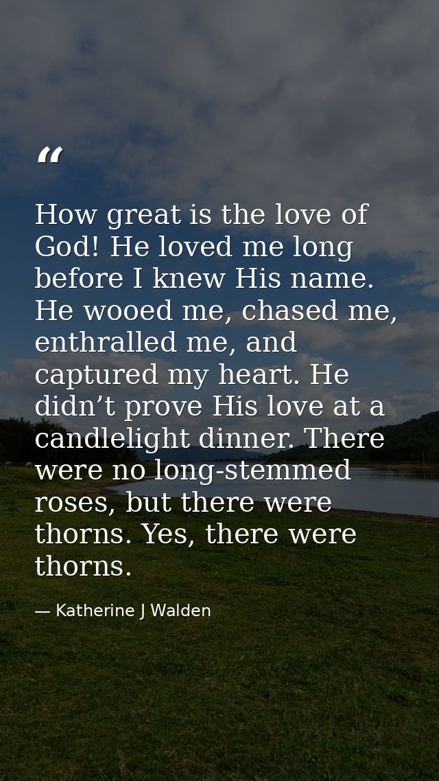 How great is the love of God! He loved me long before I knew His name. He wooed me, chased me, enthralled me, and captur — Katherine J Walden