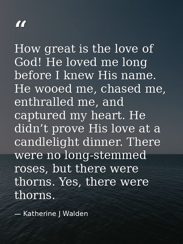 How great is the love of God! He loved me long before I knew His name. He wooed me, chased me, enthralled me, and captur — Katherine J Walden