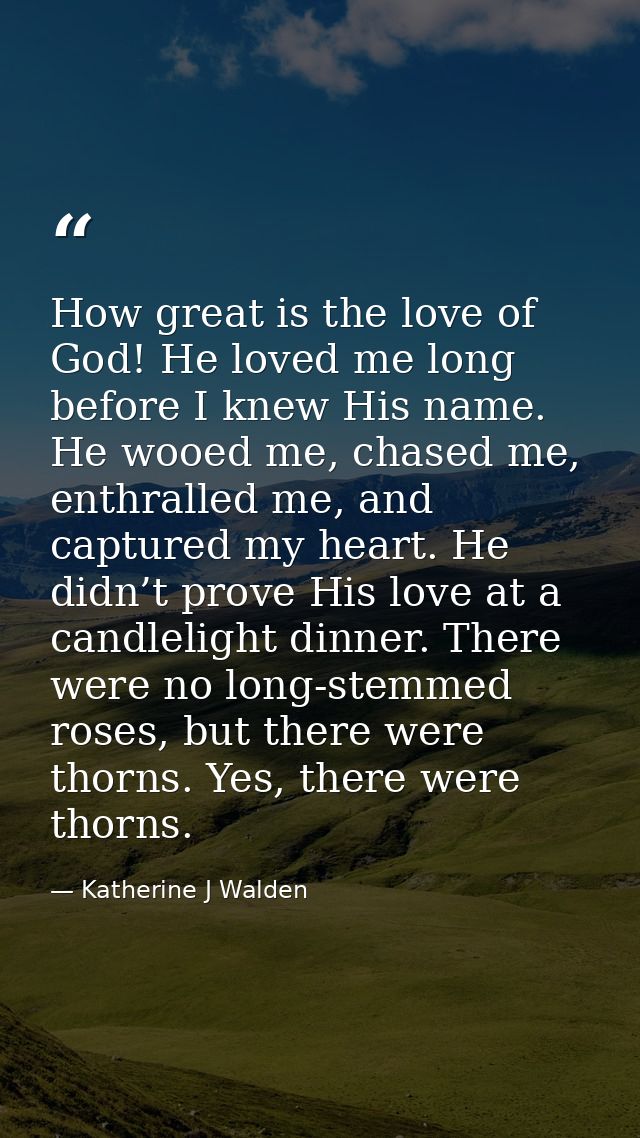 How great is the love of God! He loved me long before I knew His name. He wooed me, chased me, enthralled me, and captur — Katherine J Walden