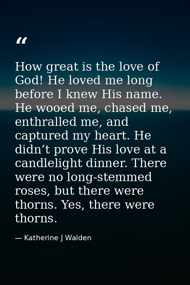 How great is the love of God! He loved me long before I knew His name. He wooed me, chased me, enthralled me, and captur — Katherine J Walden