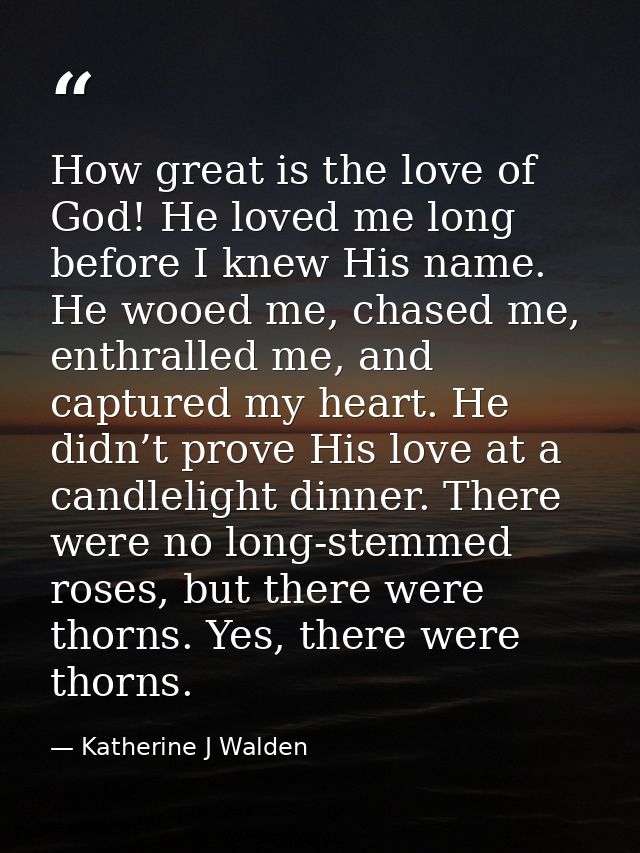 How great is the love of God! He loved me long before I knew His name. He wooed me, chased me, enthralled me, and captur — Katherine J Walden