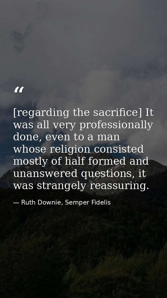 [regarding the sacrifice] It was all very professionally done, even to a man whose religion consisted mostly of half for — Ruth Downie, Semper Fidelis