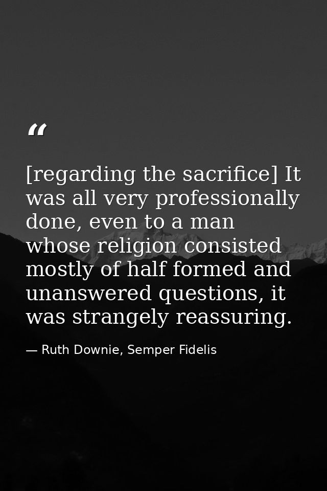 [regarding the sacrifice] It was all very professionally done, even to a man whose religion consisted mostly of half for — Ruth Downie, Semper Fidelis