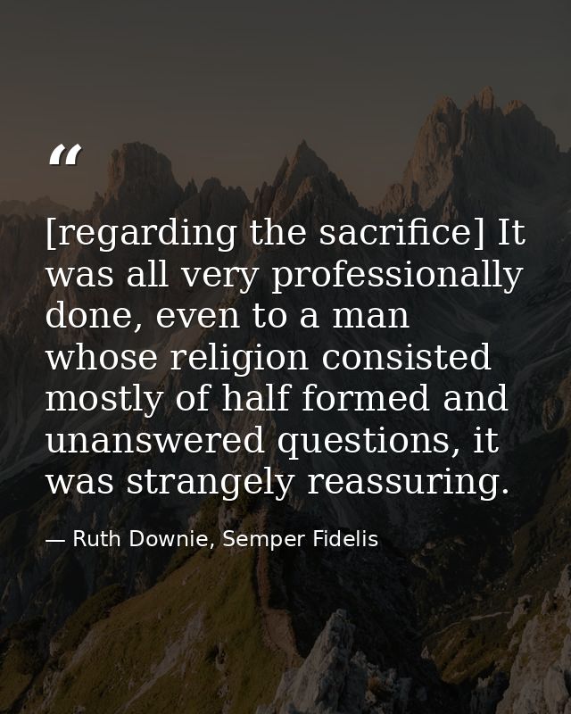 [regarding the sacrifice] It was all very professionally done, even to a man whose religion consisted mostly of half for — Ruth Downie, Semper Fidelis