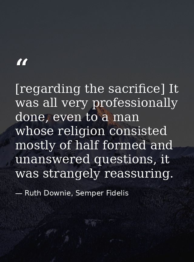 [regarding the sacrifice] It was all very professionally done, even to a man whose religion consisted mostly of half for — Ruth Downie, Semper Fidelis