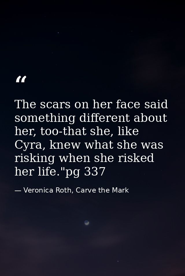 The scars on her face said something different about her, too-that she, like Cyra, knew what she was risking when she ri — Veronica Roth, Carve the Mark