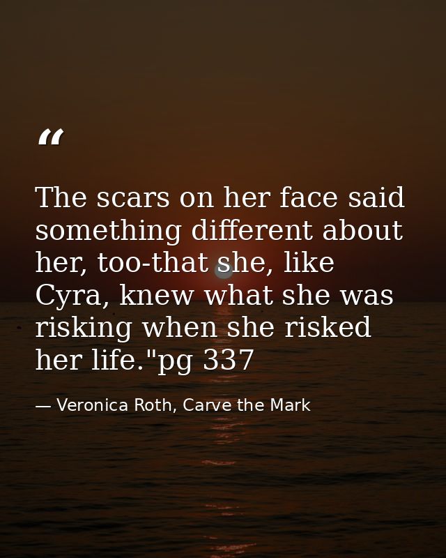 The scars on her face said something different about her, too-that she, like Cyra, knew what she was risking when she ri — Veronica Roth, Carve the Mark