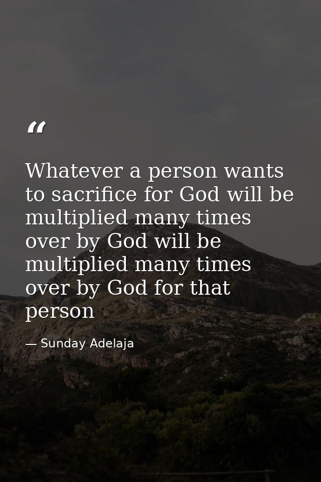 Whatever a person wants to sacrifice for God will be multiplied many times over by God will be multiplied many times ove — Sunday Adelaja