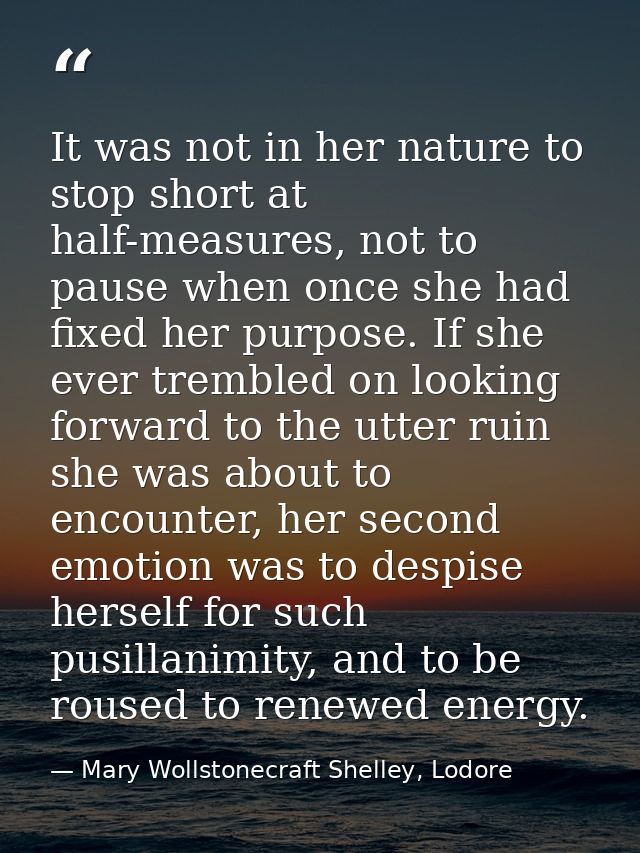 It was not in her nature to stop short at half-measures, not to pause when once she had fixed her purpose. If she ever t — Mary Wollstonecraft Shelley, Lodore