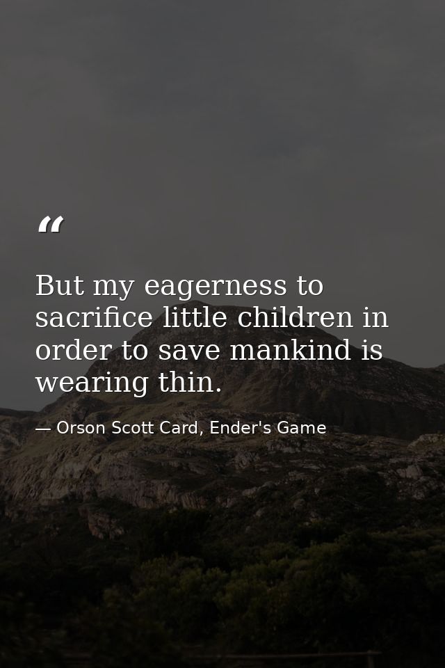 But my eagerness to sacrifice little children in order to save mankind is wearing thin. — Orson Scott Card, Ender's Game