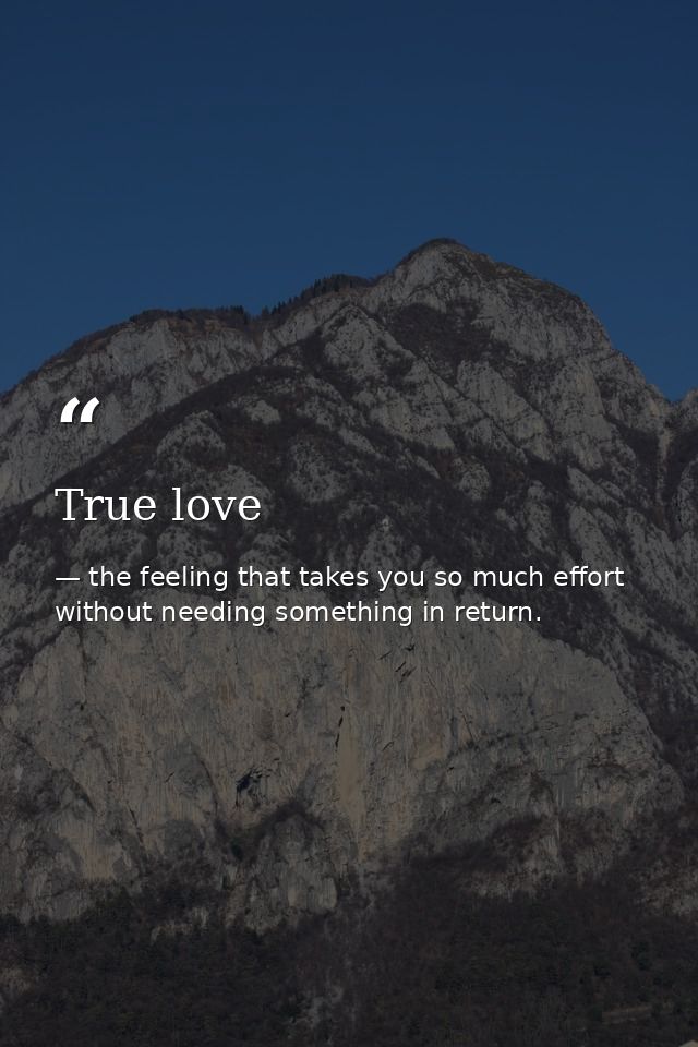 True love — the feeling that takes you so much effort without needing something in return.