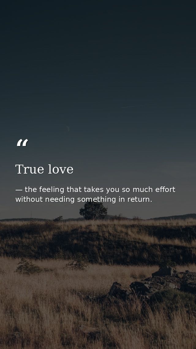 True love — the feeling that takes you so much effort without needing something in return.
