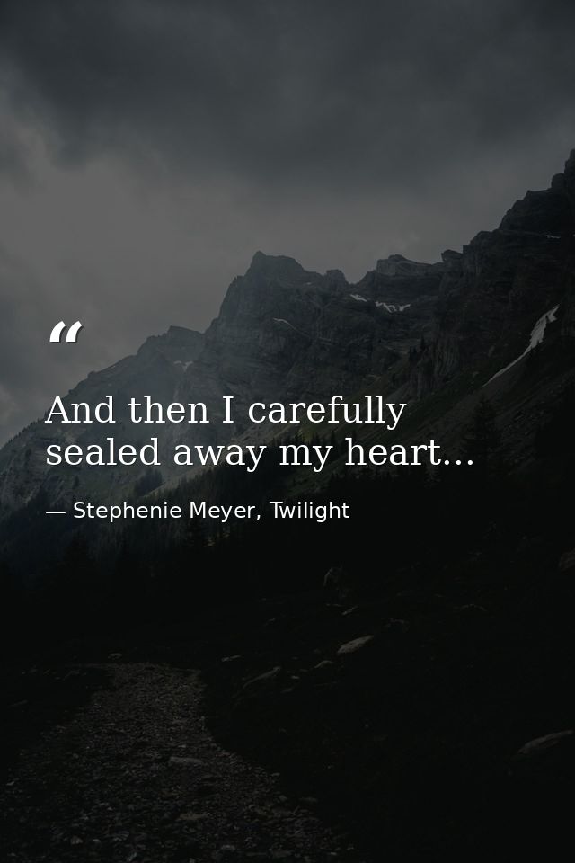 And then I carefully sealed away my heart... — Stephenie Meyer, Twilight