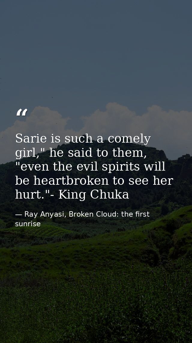 Sarie is such a comely girl," he said to them, "even the evil spirits will be heartbroken to see her hurt."- King Chuka — Ray Anyasi, Broken Cloud: the first sunrise
