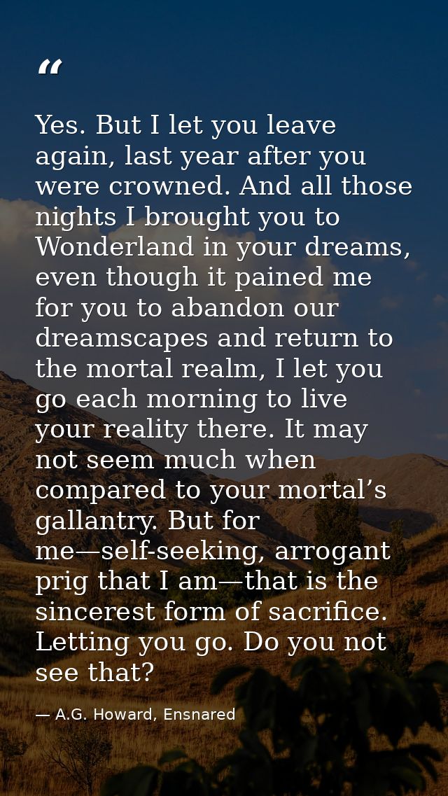 Yes. But I let you leave again, last year after you were crowned. And all those nights I brought you to Wonderland in yo — A.G. Howard, Ensnared