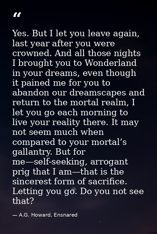 Yes. But I let you leave again, last year after you were crowned. And all those nights I brought you to Wonderland in yo — A.G. Howard, Ensnared