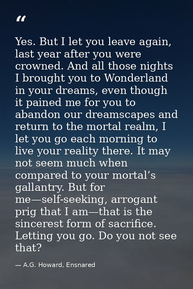 Yes. But I let you leave again, last year after you were crowned. And all those nights I brought you to Wonderland in yo — A.G. Howard, Ensnared