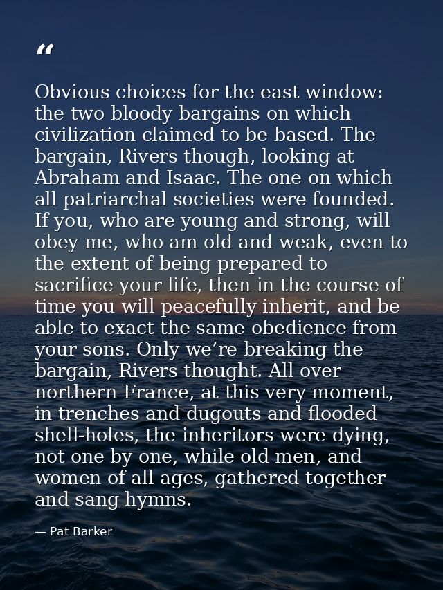 Obvious choices for the east window: the two bloody bargains on which civilization claimed to be based. The bargain, Riv — Pat Barker