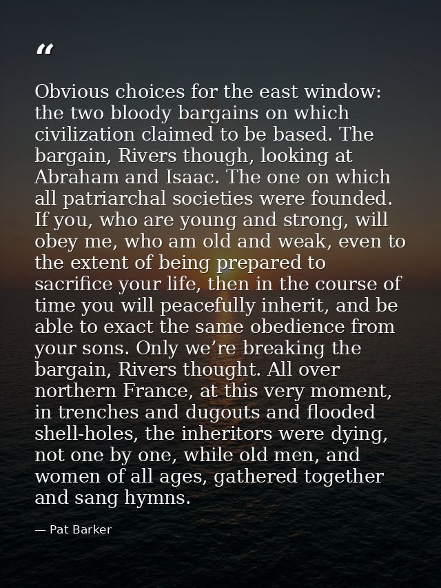 Obvious choices for the east window: the two bloody bargains on which civilization claimed to be based. The bargain, Riv — Pat Barker