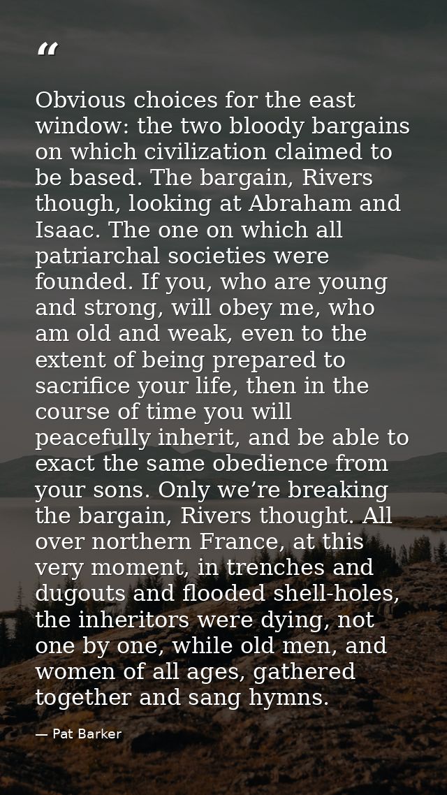 Obvious choices for the east window: the two bloody bargains on which civilization claimed to be based. The bargain, Riv — Pat Barker