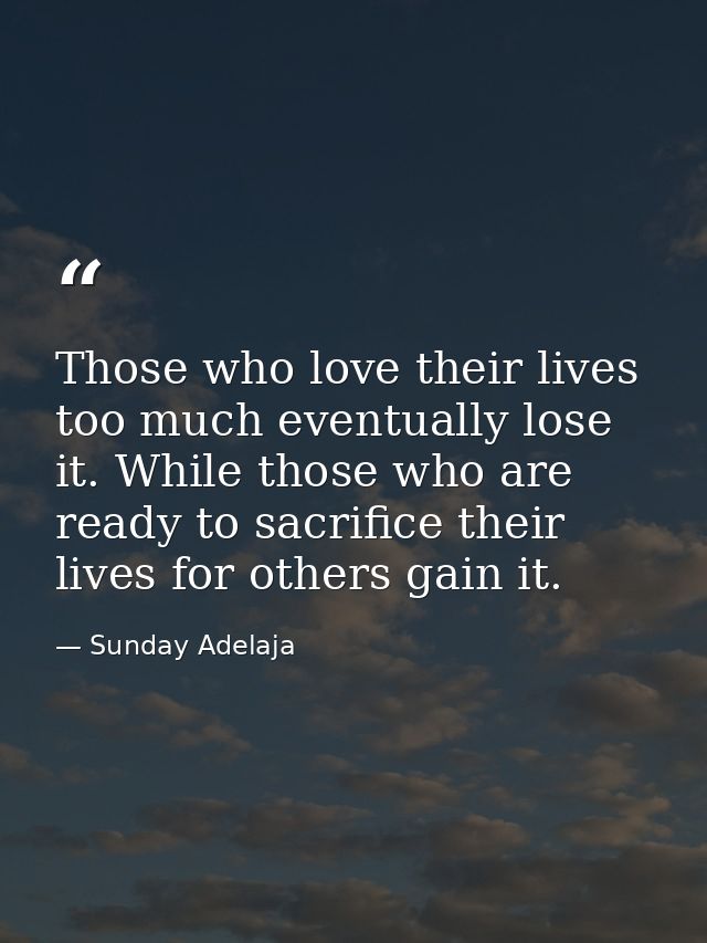 Those who love their lives too much eventually lose it. While those who are ready to sacrifice their lives for others ga — Sunday Adelaja