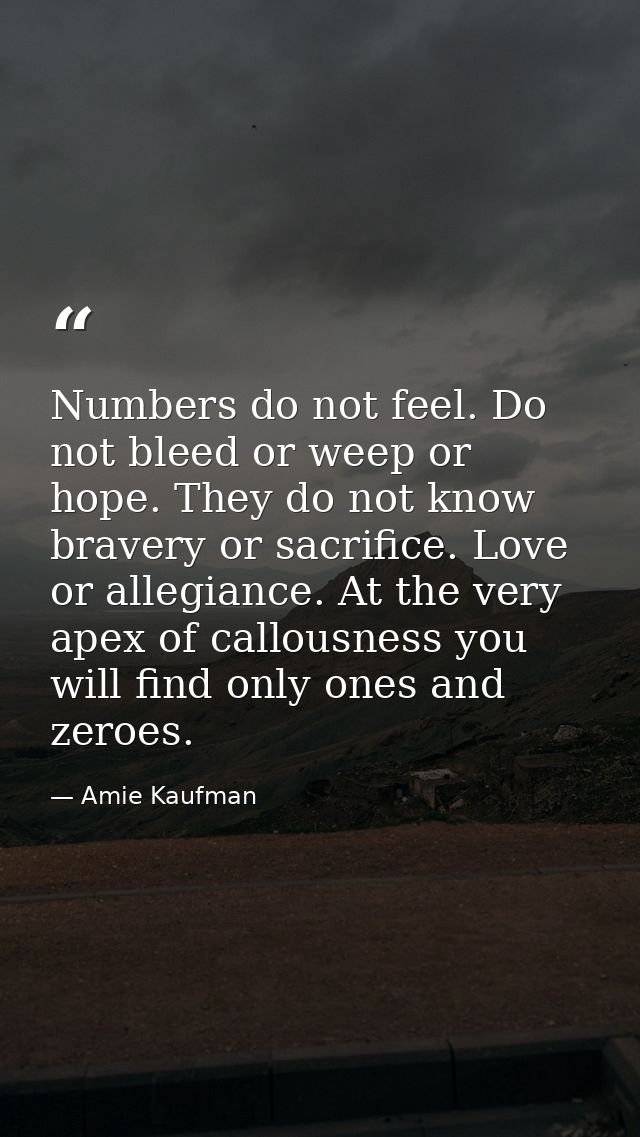 Numbers do not feel. Do not bleed or weep or hope. They do not know bravery or sacrifice. Love or allegiance. At the ver — Amie Kaufman