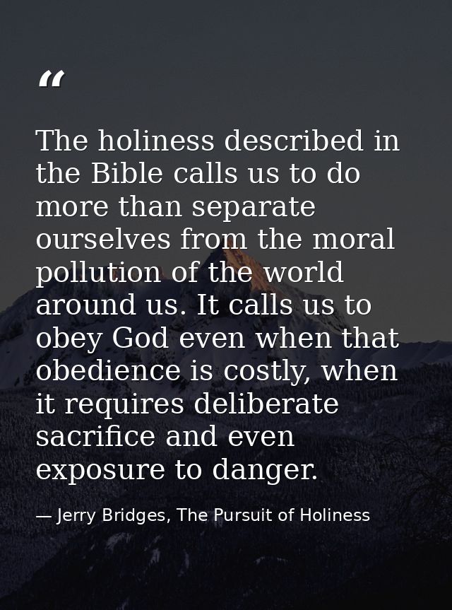 The holiness described in the Bible calls us to do more than separate ourselves from the moral pollution of the world ar — Jerry Bridges, The Pursuit of Holiness