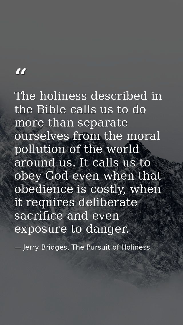 The holiness described in the Bible calls us to do more than separate ourselves from the moral pollution of the world ar — Jerry Bridges, The Pursuit of Holiness