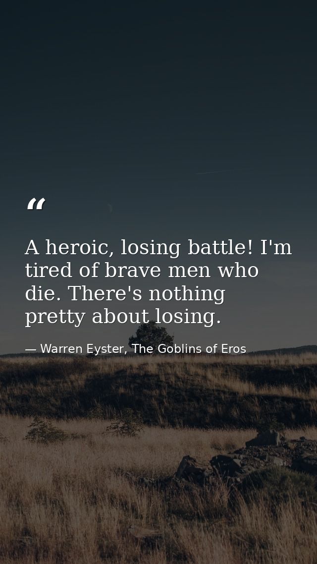 A heroic, losing battle! I'm tired of brave men who die. There's nothing pretty about losing. — Warren Eyster, The Goblins of Eros