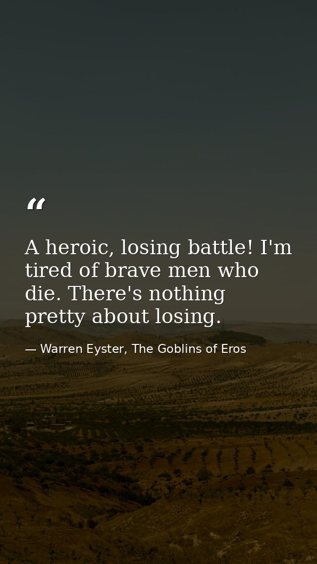 A heroic, losing battle! I'm tired of brave men who die. There's nothing pretty about losing. — Warren Eyster, The Goblins of Eros