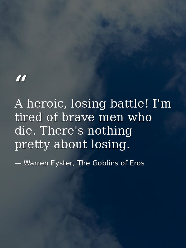 A heroic, losing battle! I'm tired of brave men who die. There's nothing pretty about losing. — Warren Eyster, The Goblins of Eros