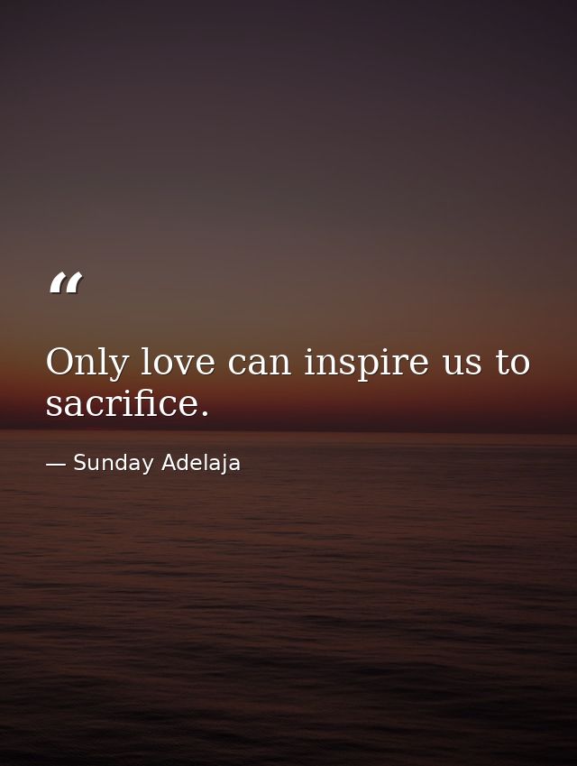 Only love can inspire us to sacrifice. — Sunday Adelaja