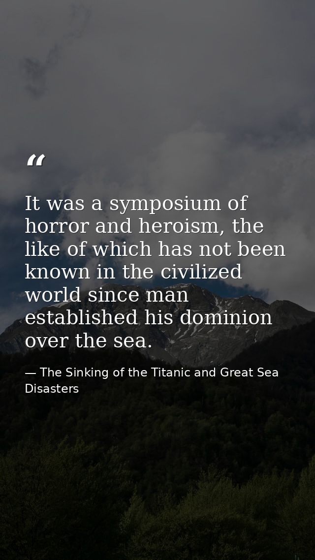 It was a symposium of horror and heroism, the like of which has not been known in the civilized world since man establis — The Sinking of the Titanic and Great Sea Disasters