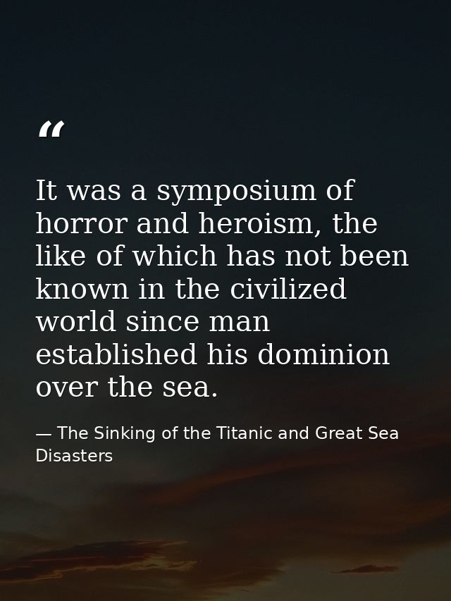 It was a symposium of horror and heroism, the like of which has not been known in the civilized world since man establis — The Sinking of the Titanic and Great Sea Disasters