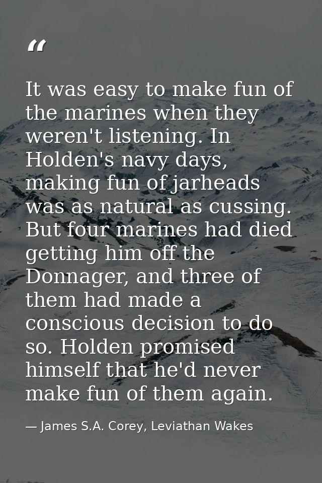 It was easy to make fun of the marines when they weren't listening. In Holden's navy days, making fun of jarheads was as — James S.A. Corey, Leviathan Wakes