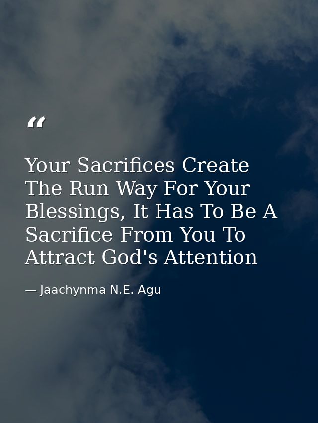 Your Sacrifices Create The Run Way For Your Blessings, It Has To Be A Sacrifice From You To Attract God's Attention — Jaachynma N.E. Agu