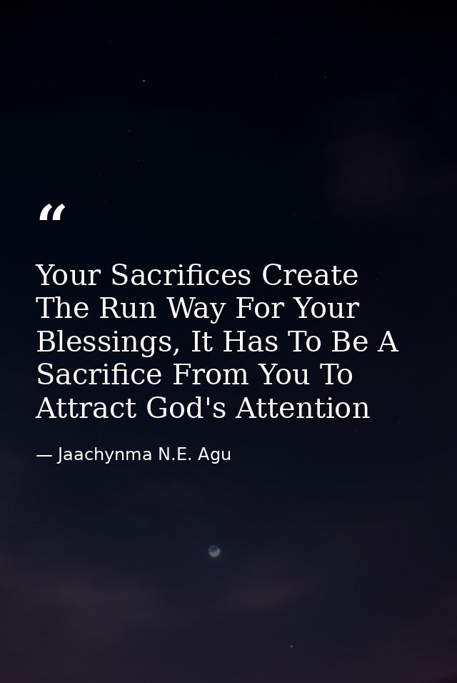 Your Sacrifices Create The Run Way For Your Blessings, It Has To Be A Sacrifice From You To Attract God's Attention — Jaachynma N.E. Agu