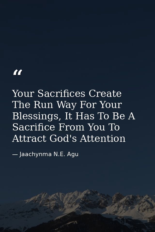 Your Sacrifices Create The Run Way For Your Blessings, It Has To Be A Sacrifice From You To Attract God's Attention — Jaachynma N.E. Agu