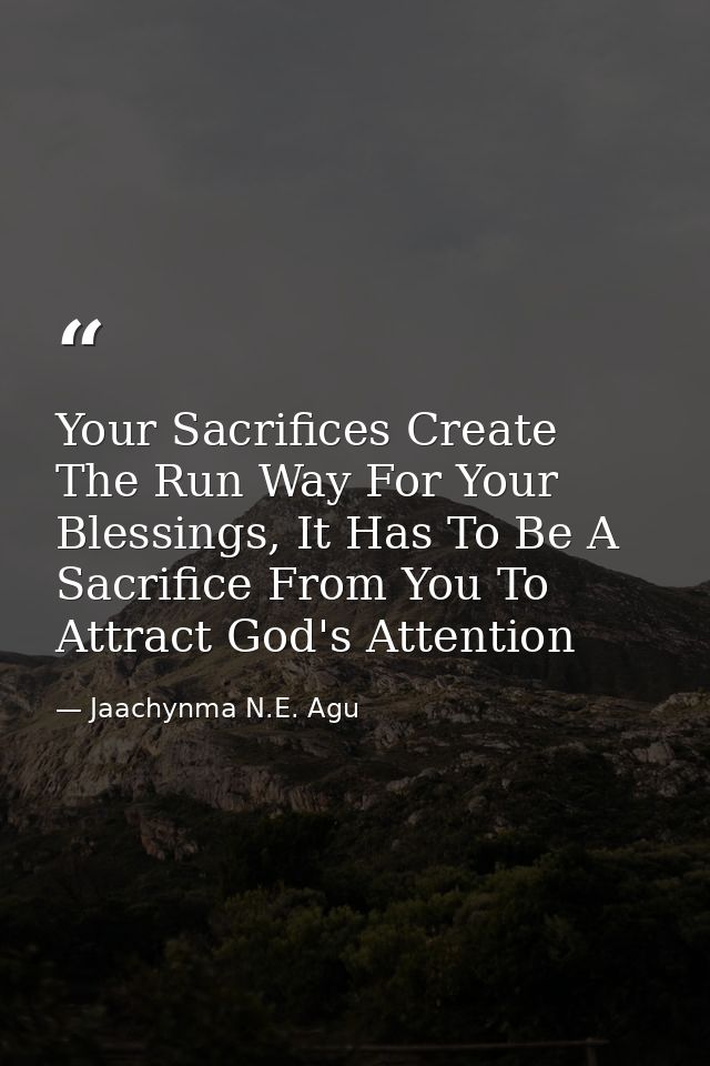 Your Sacrifices Create The Run Way For Your Blessings, It Has To Be A Sacrifice From You To Attract God's Attention — Jaachynma N.E. Agu