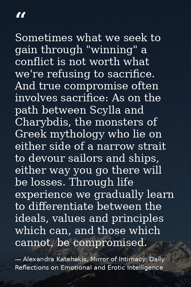 Sometimes what we seek to gain through "winning" a conflict is not worth what we're refusing to sacrifice. And true comp — Alexandra Katehakis, Mirror of Intimacy: Daily Reflections on Emotional and Erotic Intelligence