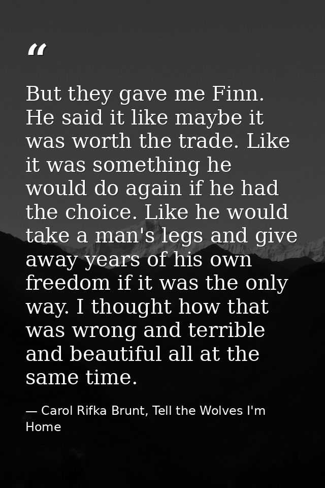 But they gave me Finn. He said it like maybe it was worth the trade. Like it was something he would do again if he had t — Carol Rifka Brunt, Tell the Wolves I'm Home