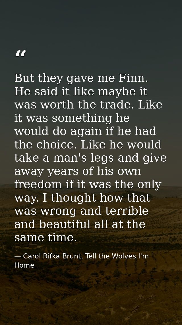 But they gave me Finn. He said it like maybe it was worth the trade. Like it was something he would do again if he had t — Carol Rifka Brunt, Tell the Wolves I'm Home