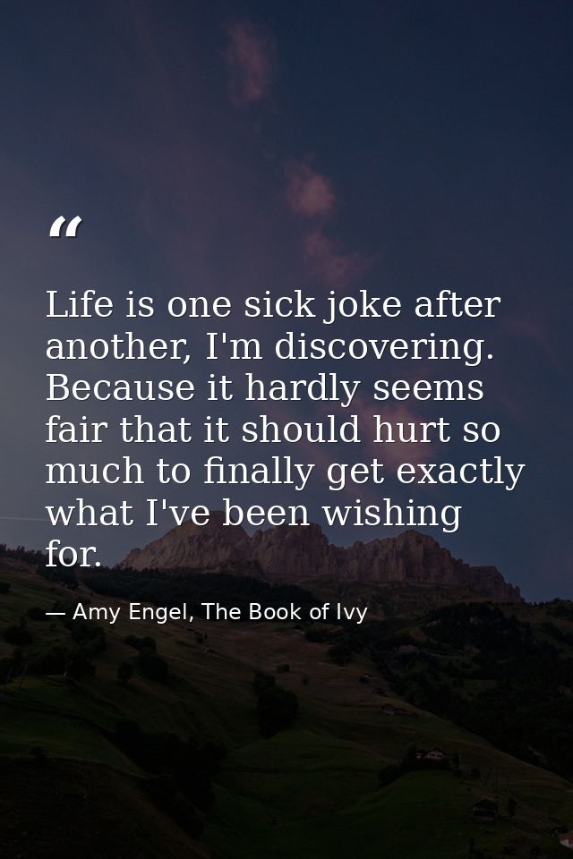 Life is one sick joke after another, I'm discovering. Because it hardly seems fair that it should hurt so much to finall — Amy Engel, The Book of Ivy