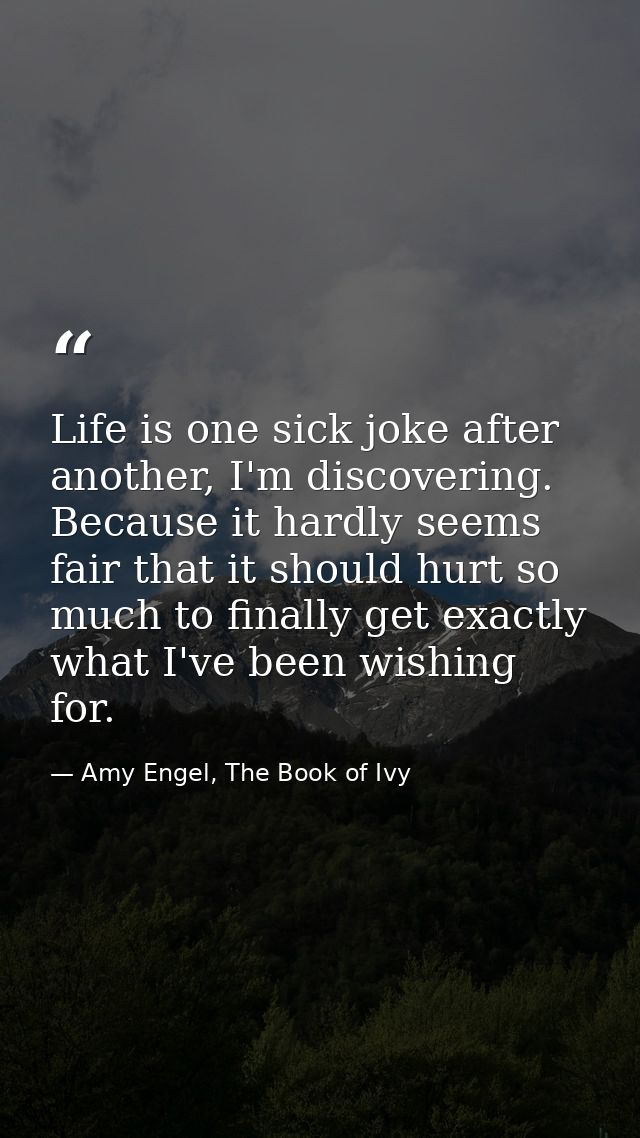 Life is one sick joke after another, I'm discovering. Because it hardly seems fair that it should hurt so much to finall — Amy Engel, The Book of Ivy