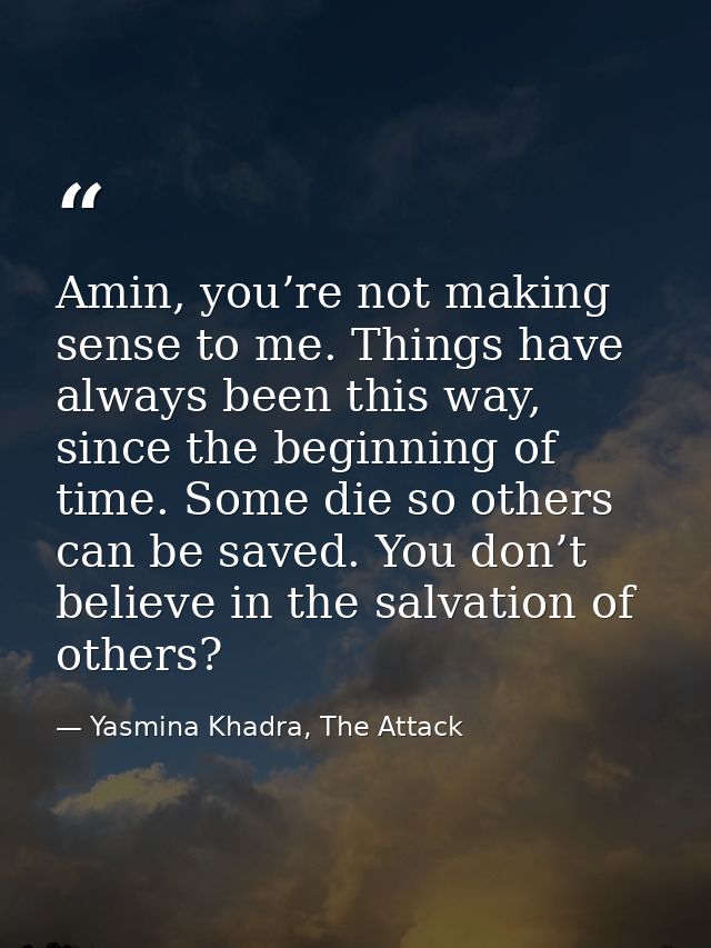 Amin, you’re not making sense to me. Things have always been this way, since the beginning of time. Some die so others c — Yasmina Khadra, The Attack